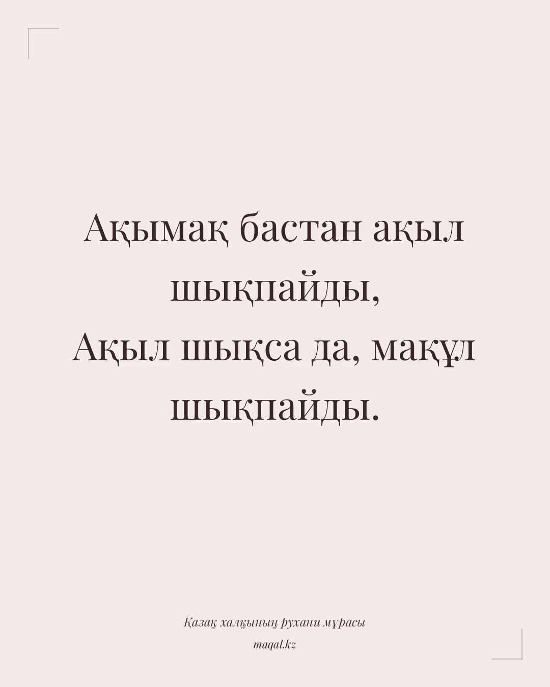 Ақымақ бастан ақыл шықпайды, Ақыл шықса да, мақұл шықпайды. — қазақша мақал