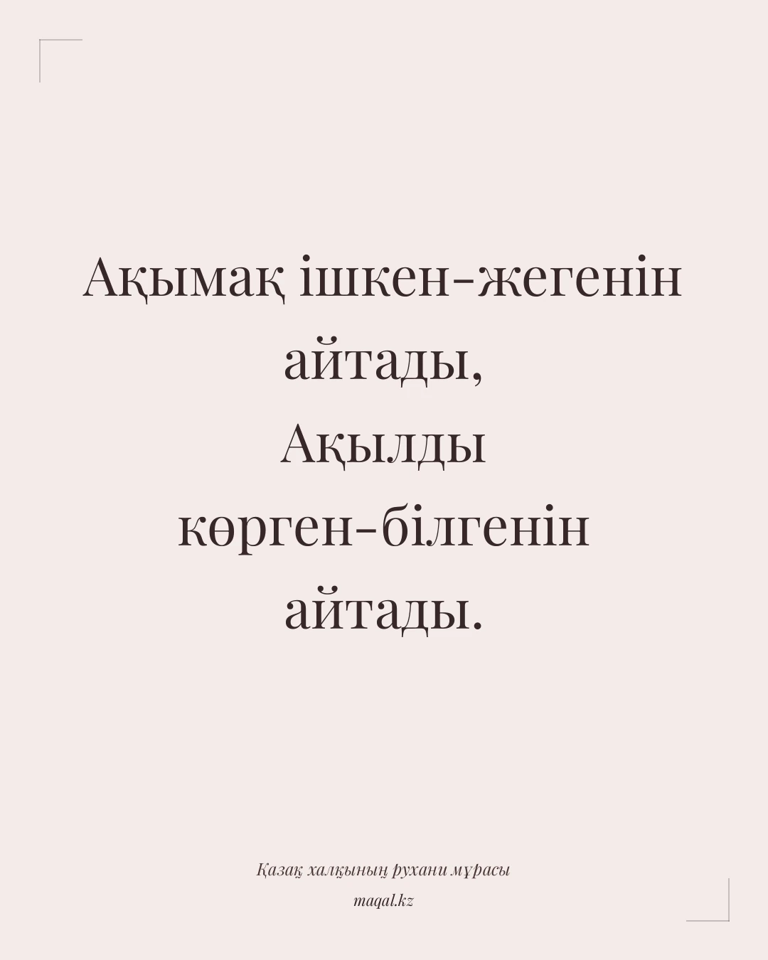 Ақымақ ішкен-жегенін айтады, Ақылды көрген-білгенін айтады. — қазақша мақал