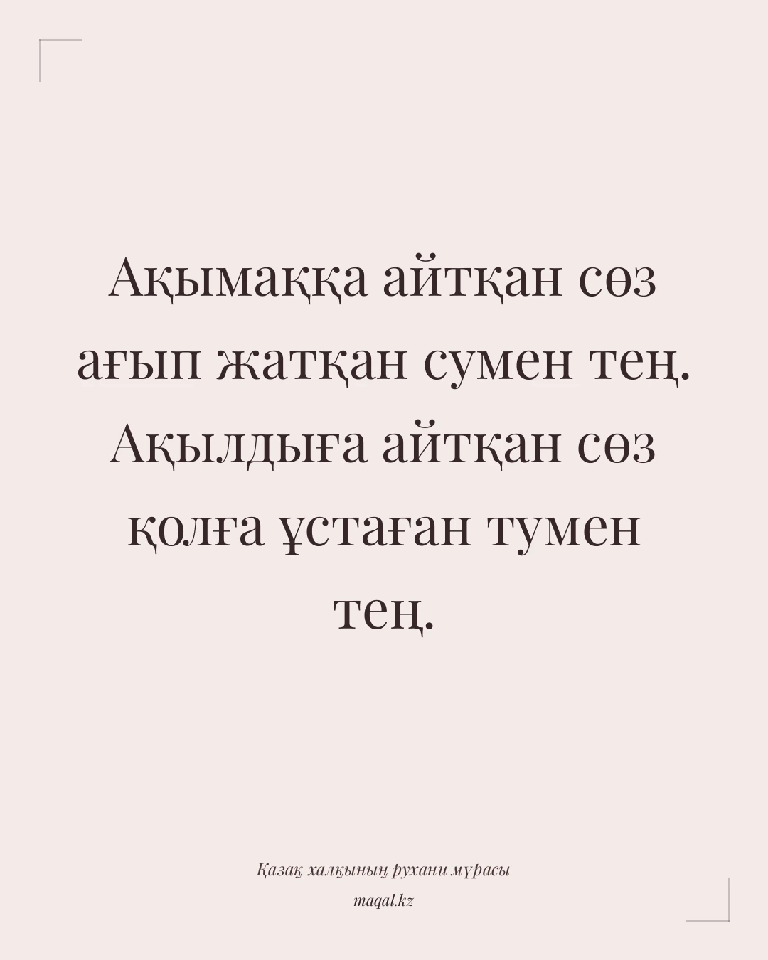 Ақымаққа айтқан сөз ағып жатқан сумен тең. Ақылдыға айтқан сөз қолға ұстаған тумен тең. — қазақша мақал