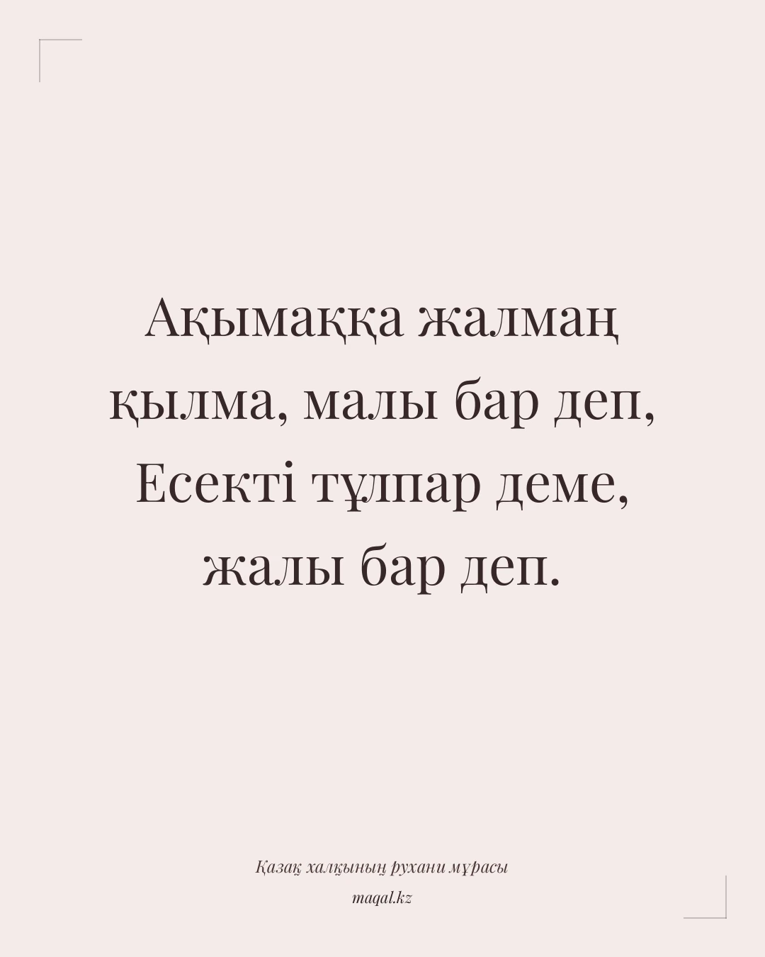 Ақымаққа жалмаң қылма, малы бар деп, Есекті тұлпар деме, жалы бар деп. — қазақша мақал