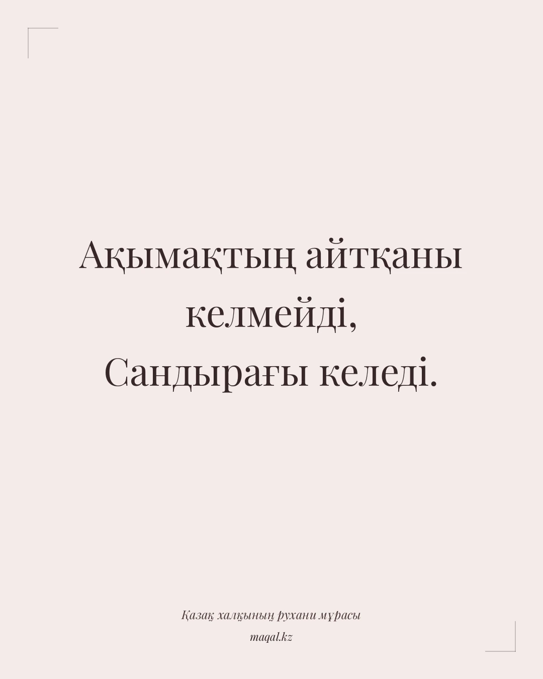 Ақымақтың айтқаны келмейді, Сандырағы келеді. — қазақша мақал