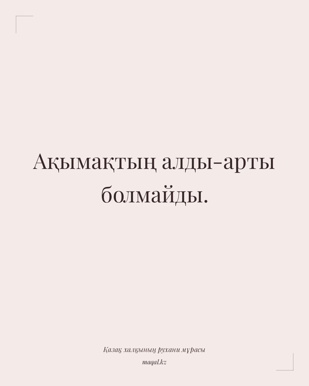 Ақымақтың алды-арты болмайды. — қазақша мақал
