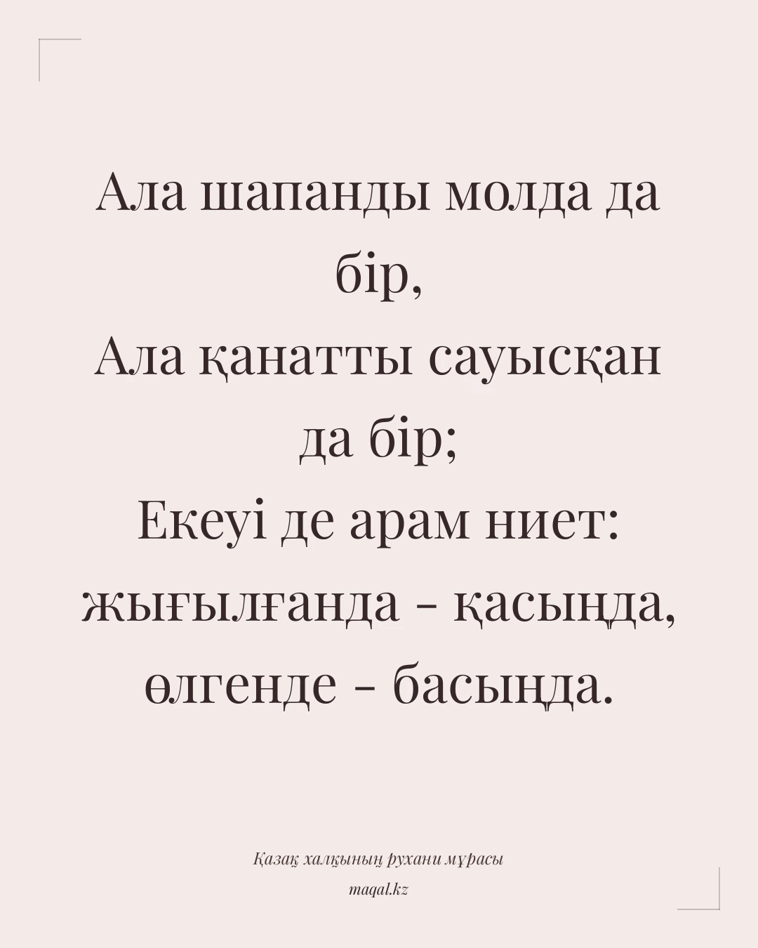 Ала шапанды молда да бір, Ала қанатты сауысқан да бір; Екеуі де арам ниет: жығылғанда - қасыңда, өлгенде - басыңда. — қазақша мақал