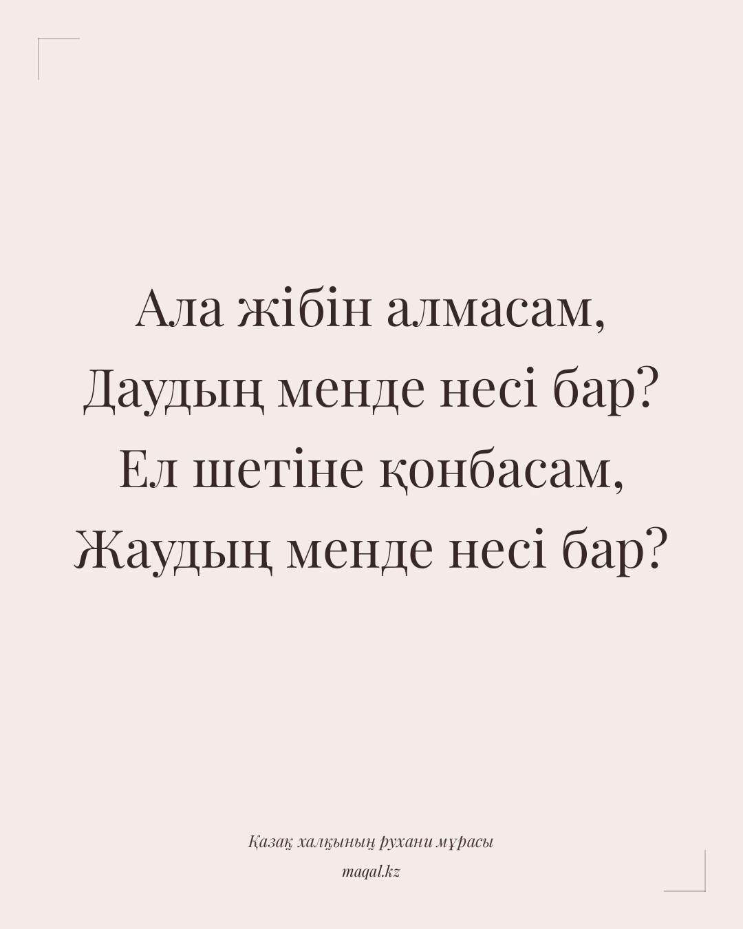 Ала жібін алмасам, Даудың менде несі бар? Ел шетіне қонбасам, Жаудың менде несі бар? — қазақша мақал
