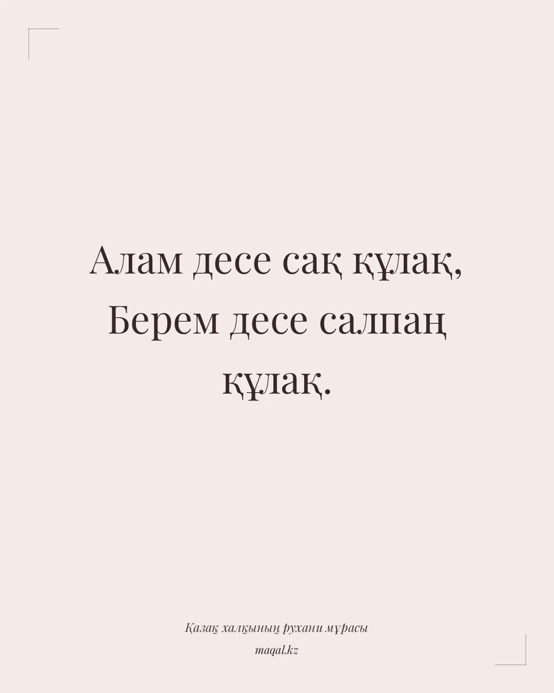 Алам десе сақ құлақ, Берем десе салпаң құлақ. — қазақша мақал