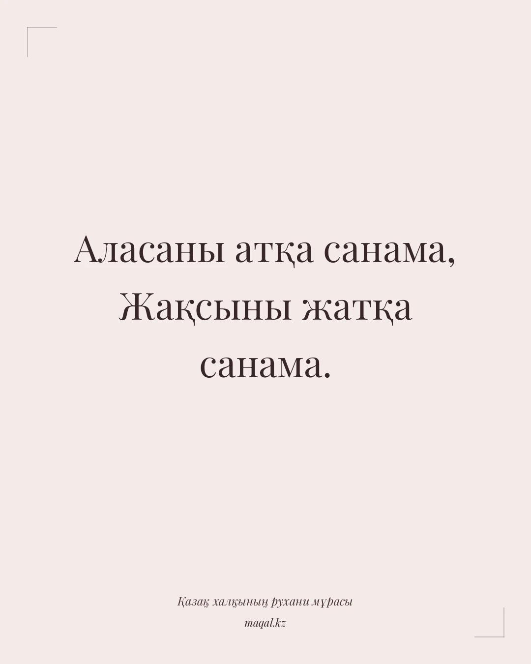 Аласаны атқа санама, Жақсыны жатқа санама. — қазақша мақал