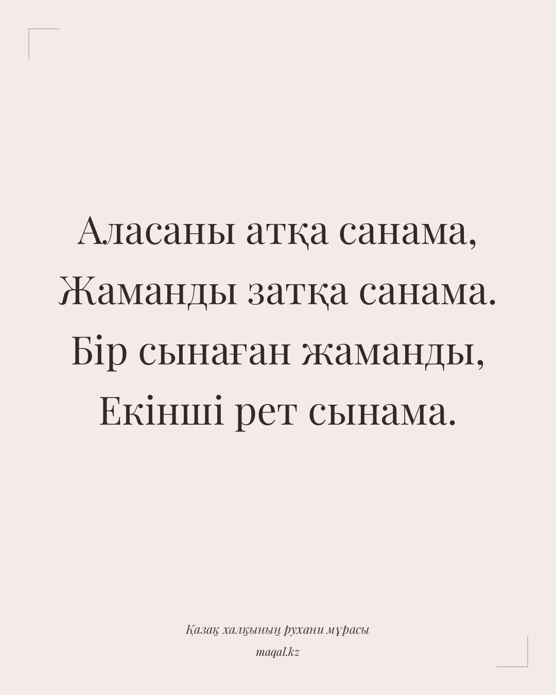 Аласаны атқа санама, Жаманды затқа санама. Бір сынаған жаманды, Екінші рет сынама. — қазақша мақал