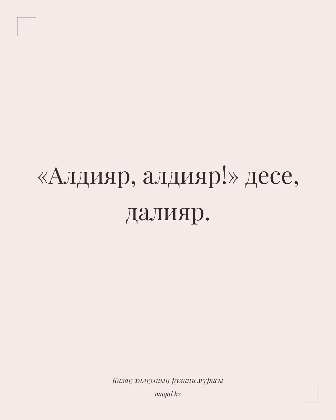 «Алдияр, алдияр!» десе, далияр. — қазақша мақал