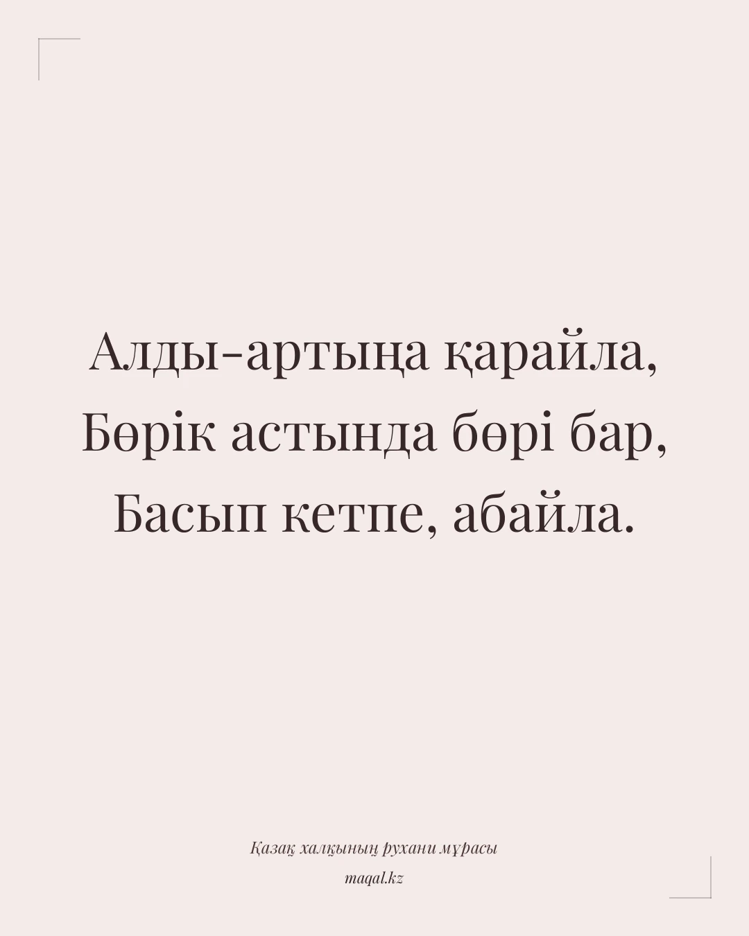 Алды-артыңа қарайла, Бөрік астында бөрі бар, Басып кетпе, абайла. — қазақша мақал