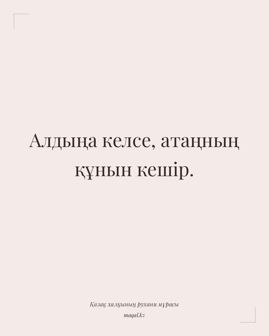 Алдыңа келсе, атаңның құнын кешір. — қазақша мақал