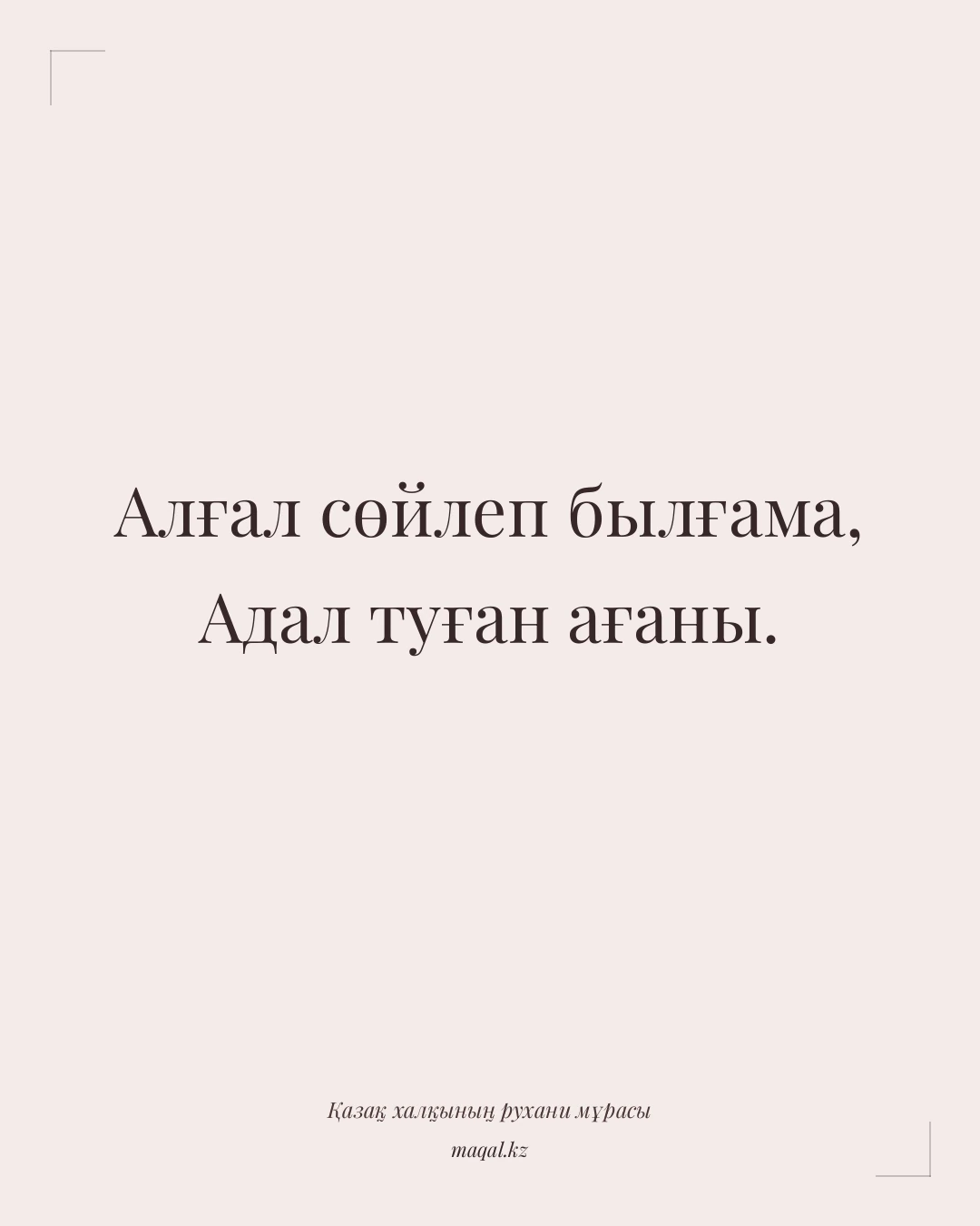 Алғал сөйлеп былғама, Адал туған ағаны. — қазақша мақал