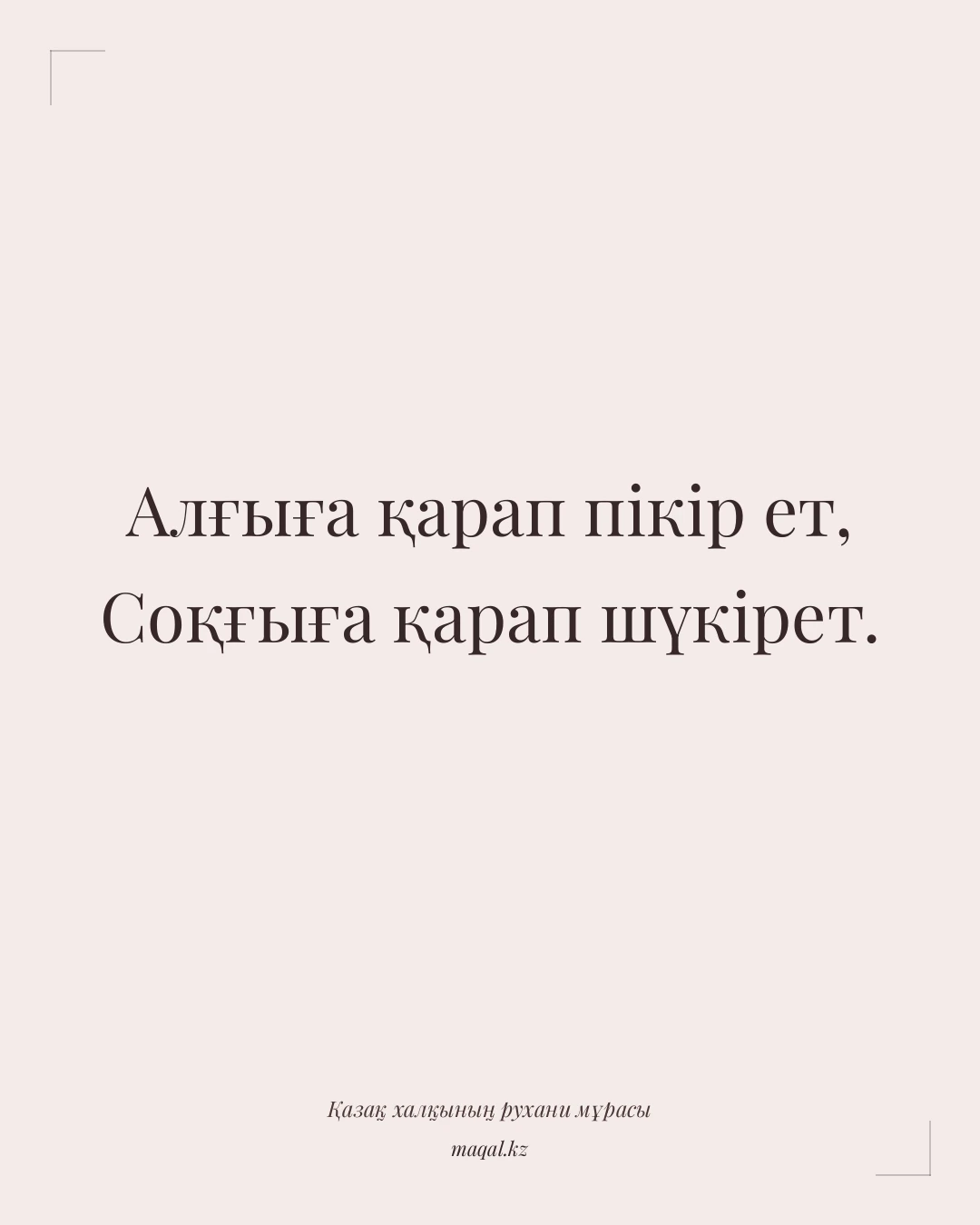 Алғыға қарап пікір ет, Соқғыға қарап шүкірет. — қазақша мақал