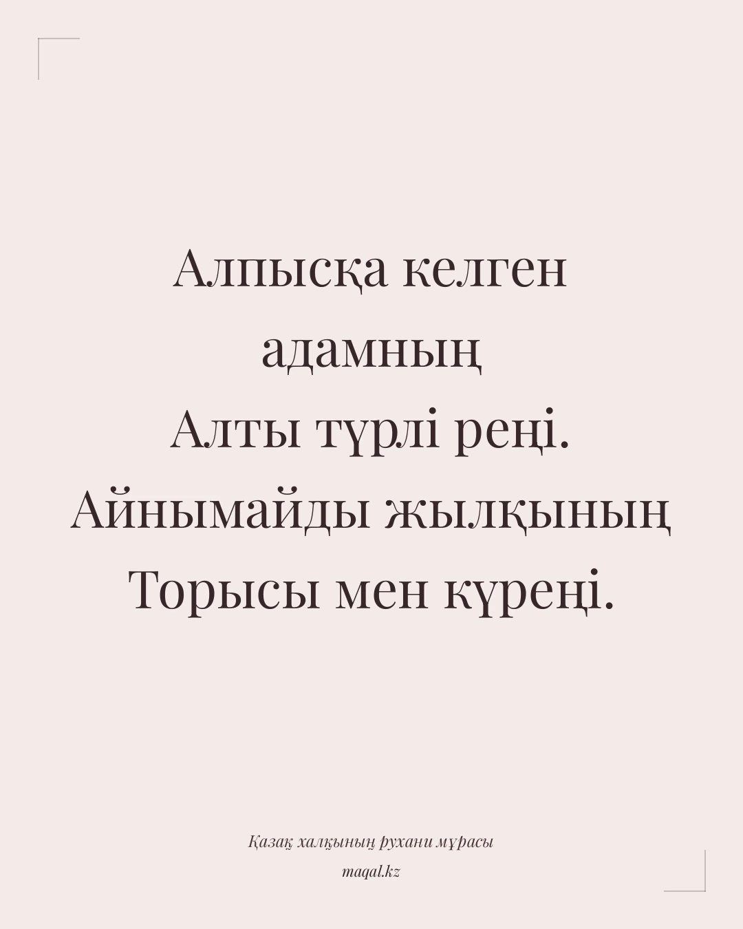 Алпысқа келген адамның Алты түрлі реңі. Айнымайды жылқының Торысы мен күреңі. — қазақша мақал