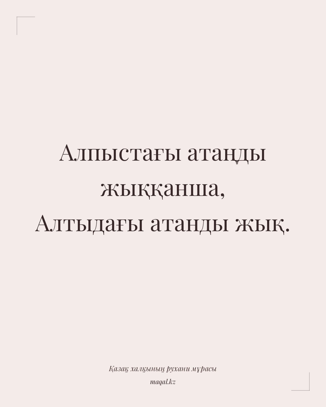 Алпыстағы атаңды жыққанша, Алтыдағы атанды жық. — қазақша мақал