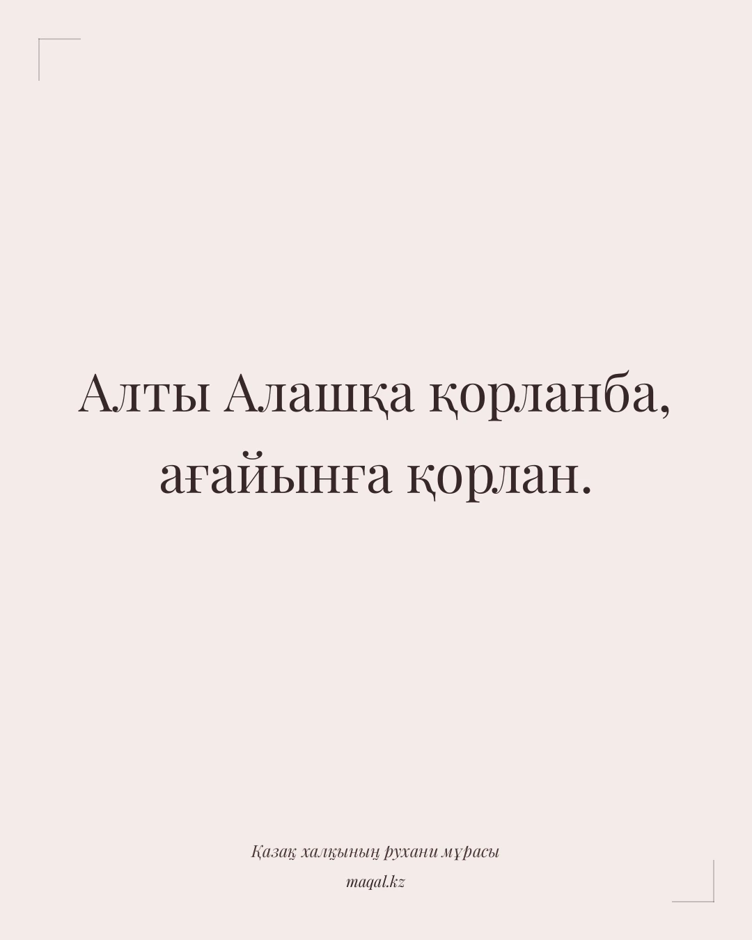 Алты Алашқа қорланба, ағайынға қорлан. — қазақша мақал