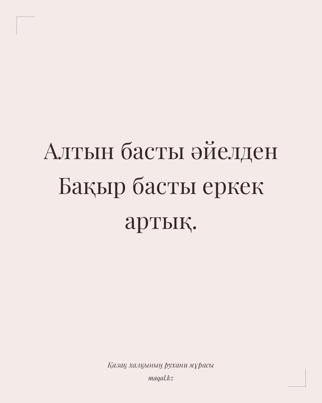 Алтын басты әйелден Бақыр басты еркек артық. — қазақша мақал