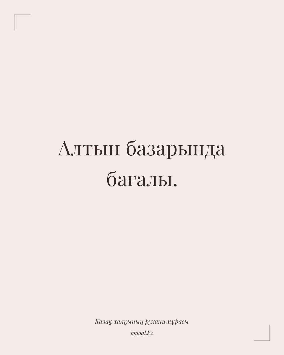 Алтын базарында бағалы. — қазақша мақал
