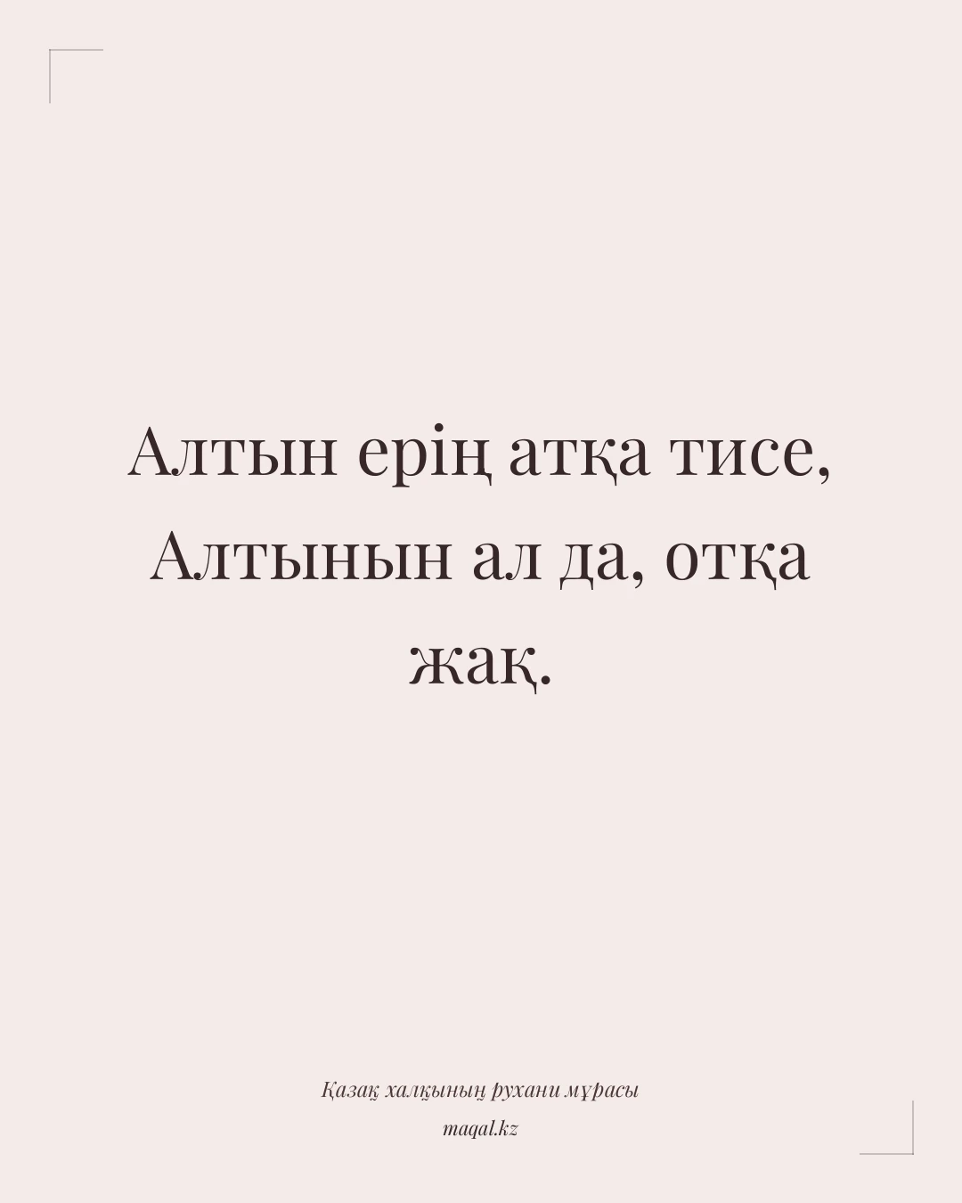 Алтын ерің атқа тисе, Алтынын ал да, отқа жақ. — қазақша мақал
