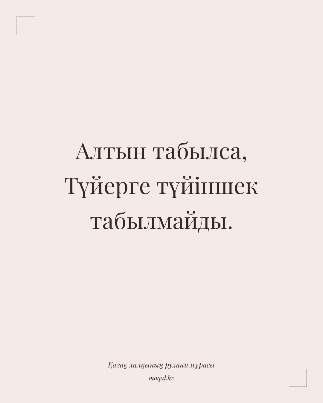 Алтын табылса, Түйерге түйіншек табылмайды. — қазақша мақал