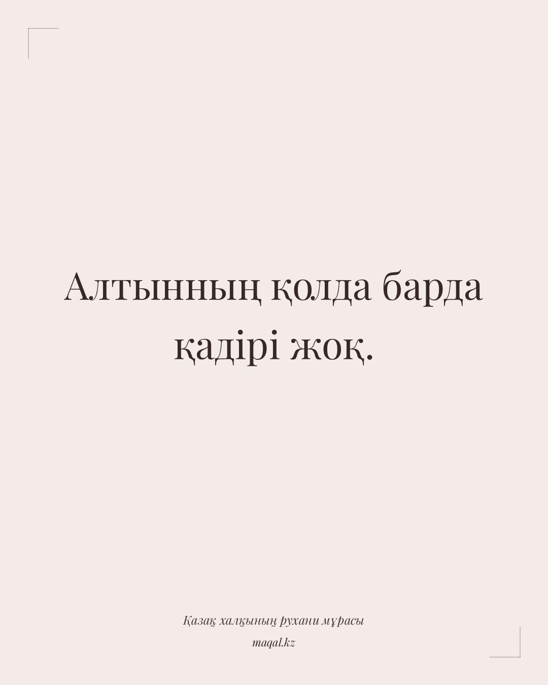 Алтынның қолда барда қадірі жоқ. — қазақша мақал