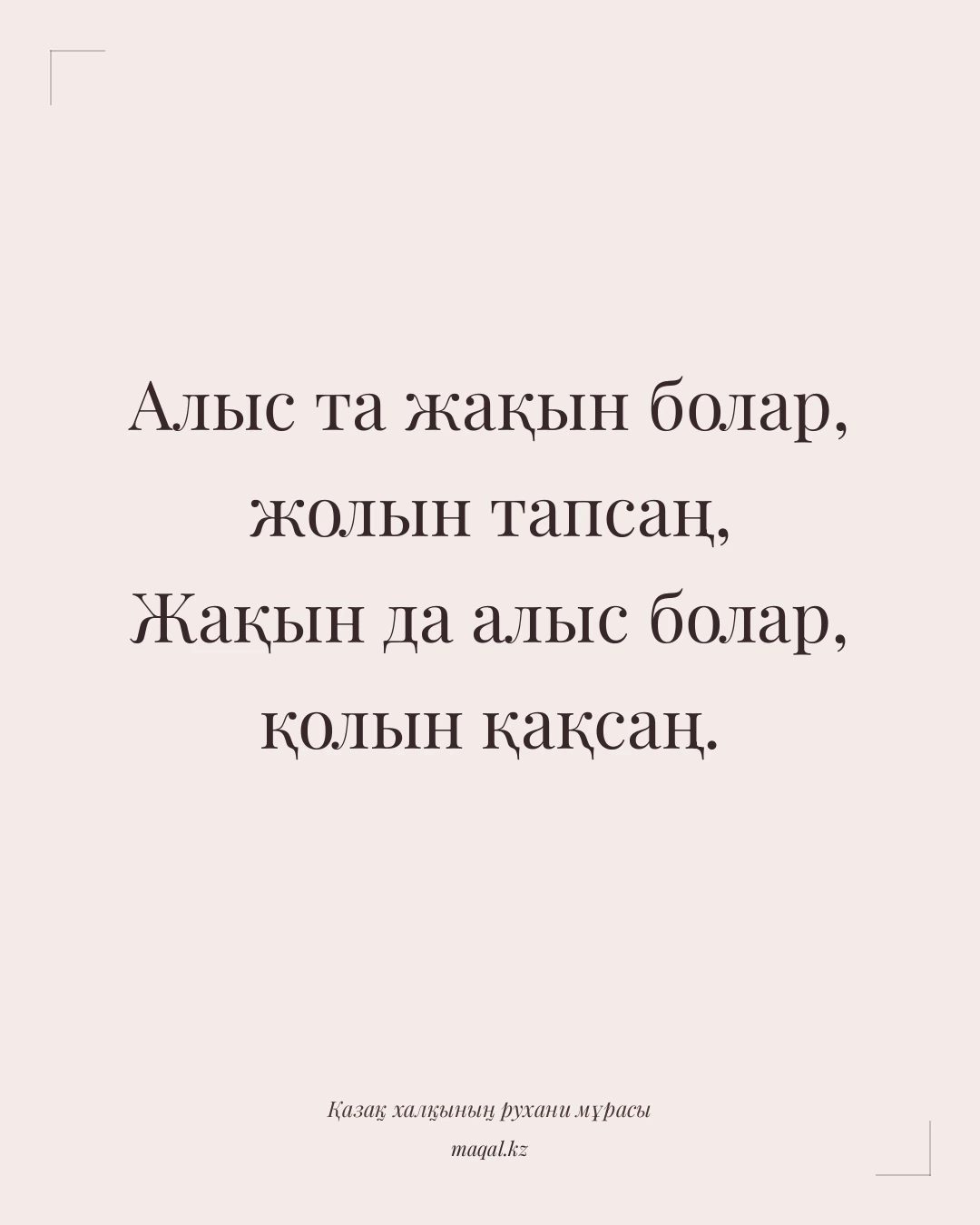 Алыс та жақын болар, жолын тапсаң, Жақын да алыс болар, қолын қақсаң. — қазақша мақал
