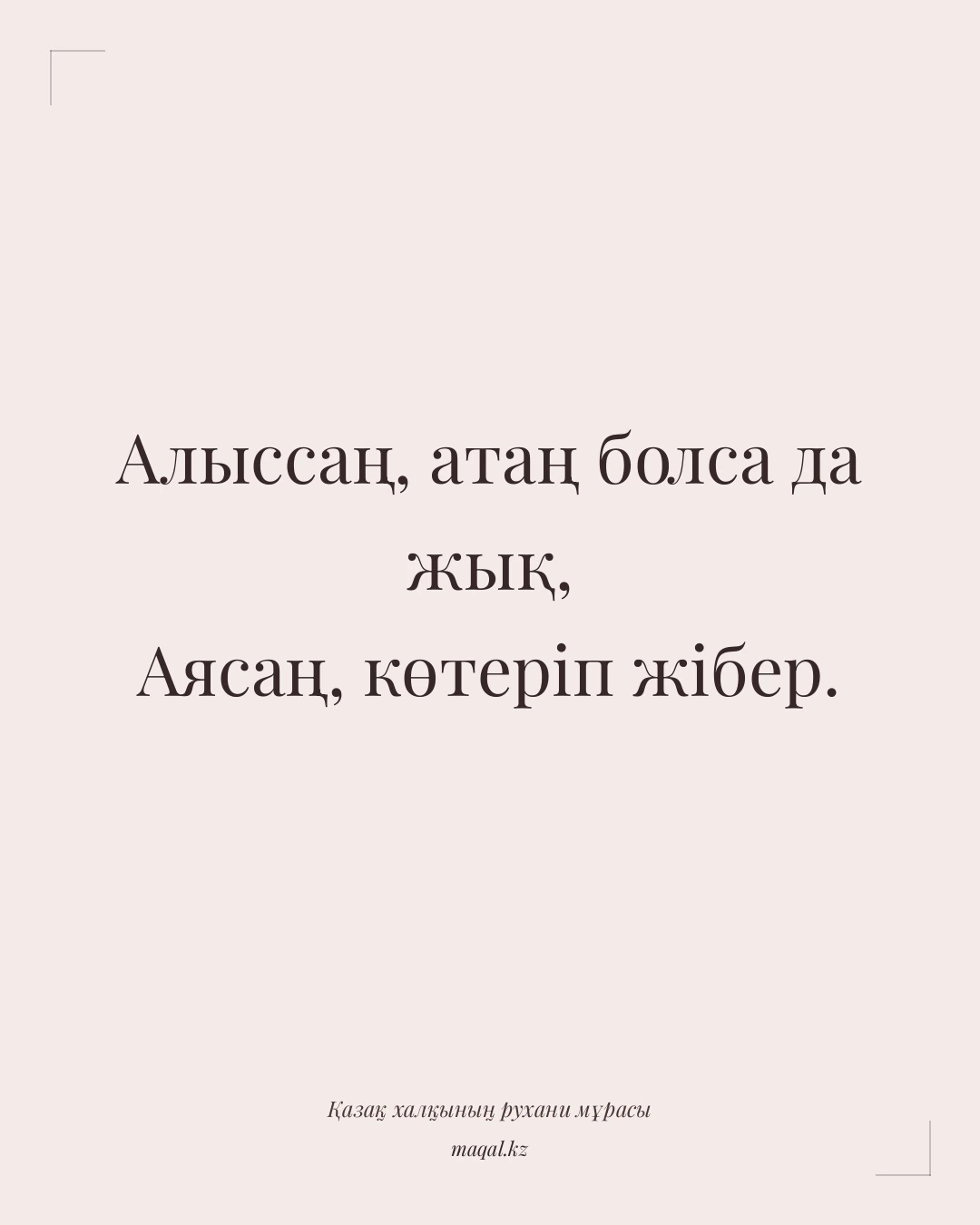 Алыссаң, атаң болса да жық, Аясаң, көтеріп жібер. — қазақша мақал