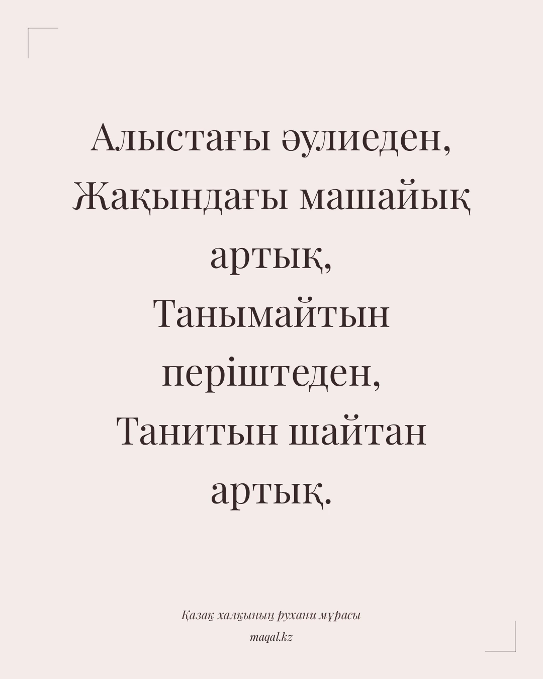 Алыстағы әулиеден, Жақындағы машайық артық, Танымайтын періштеден, Танитын шайтан артық. — қазақша мақал