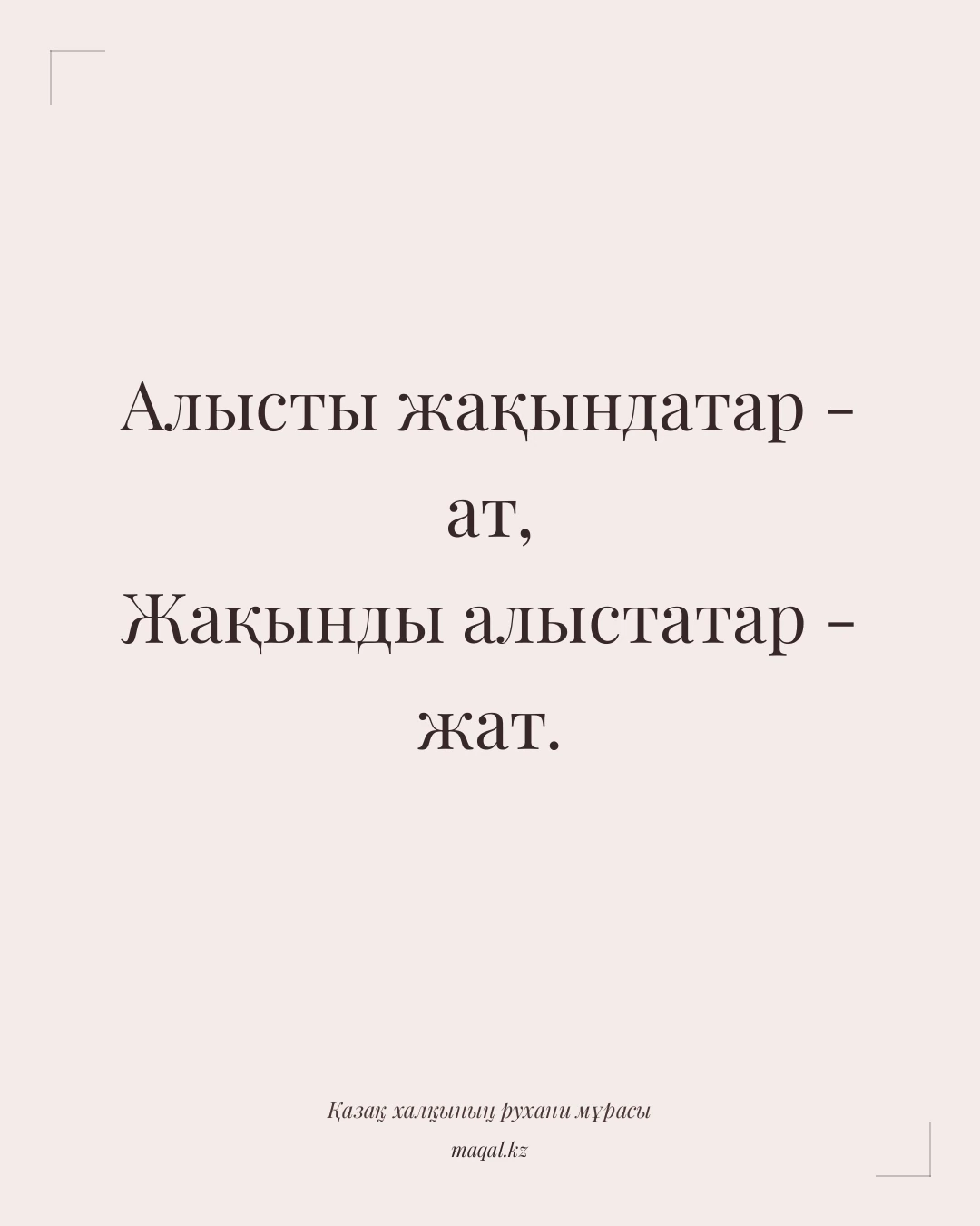 Алысты жақындатар - ат, Жақынды алыстатар - жат. — қазақша мақал