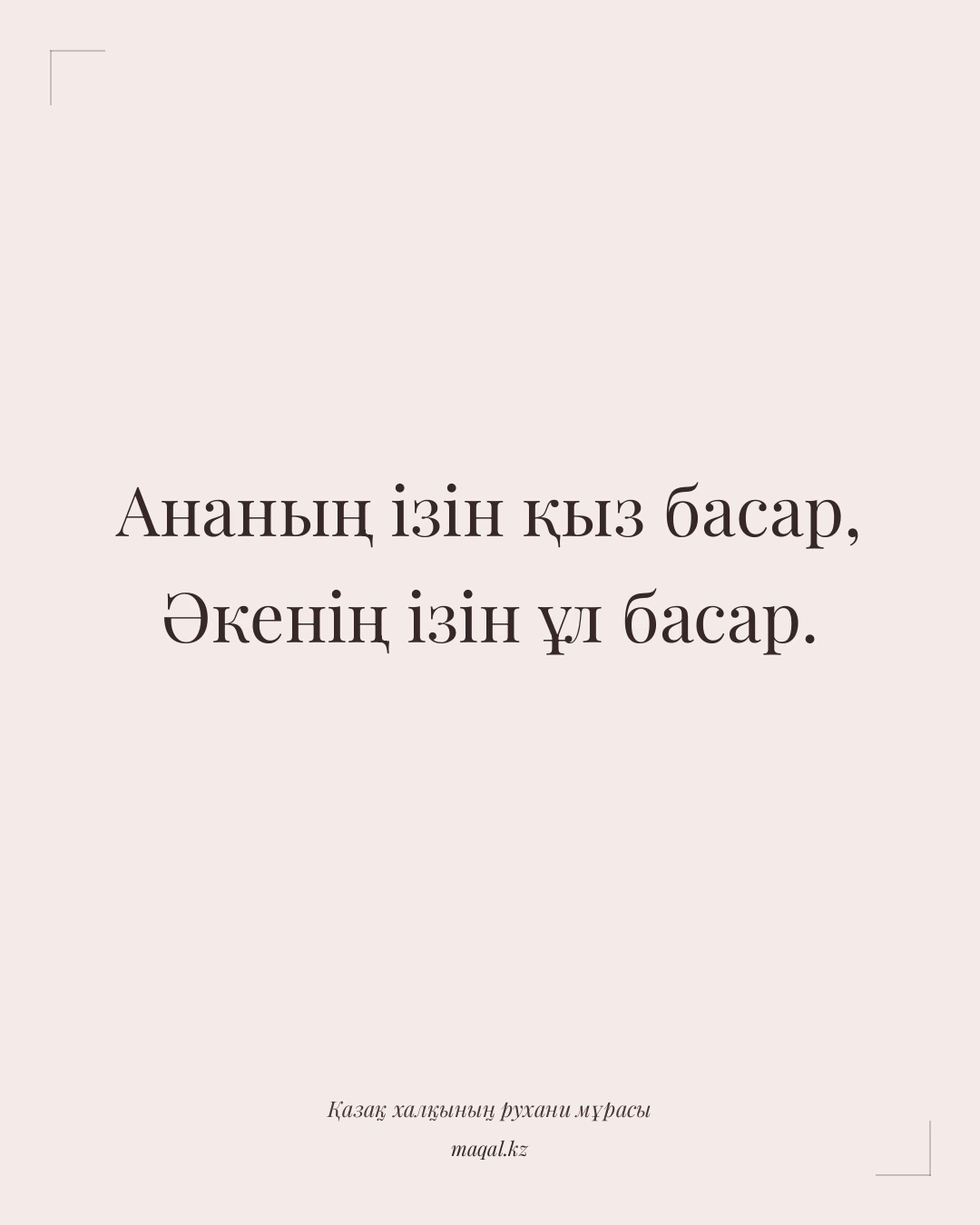 Ананың ізін қыз басар, Әкенің ізін ұл басар. — қазақша мақал