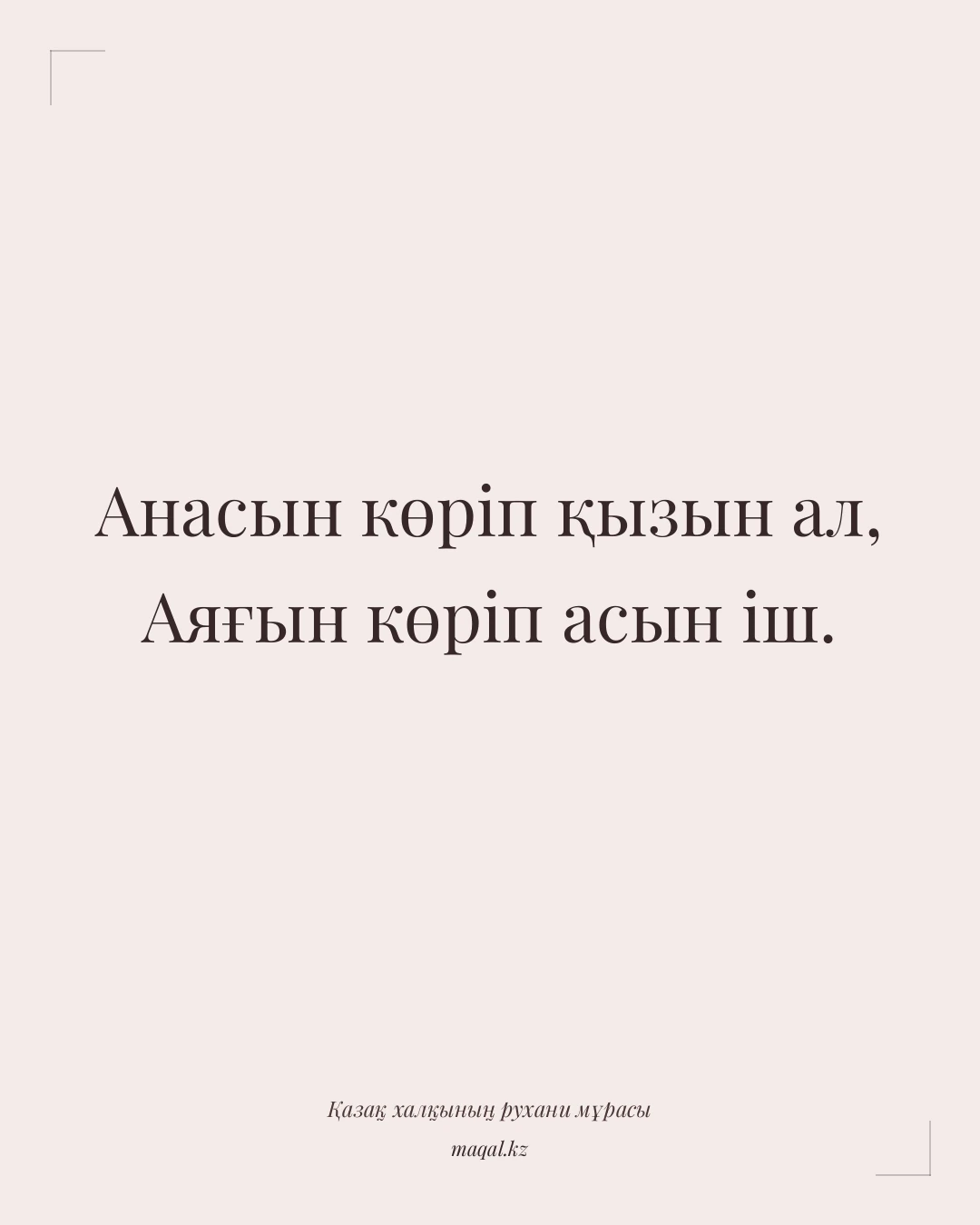 Анасын көріп қызын ал, Аяғын көріп асын іш. — қазақша мақал