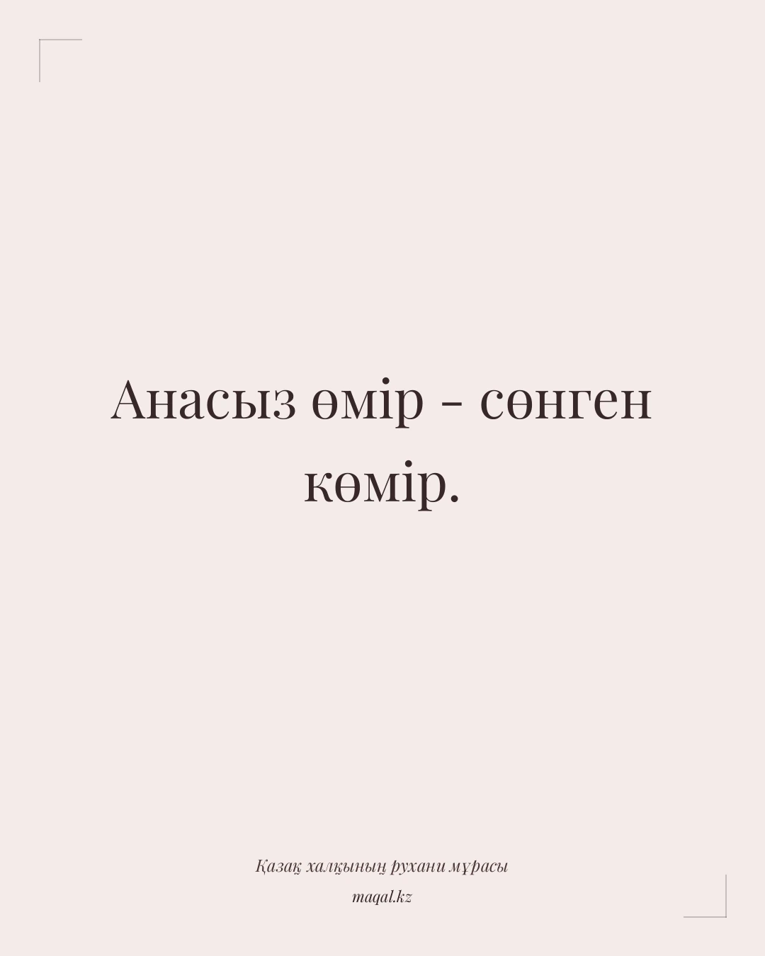 Анасыз өмір - сөнген көмір. — қазақша мақал
