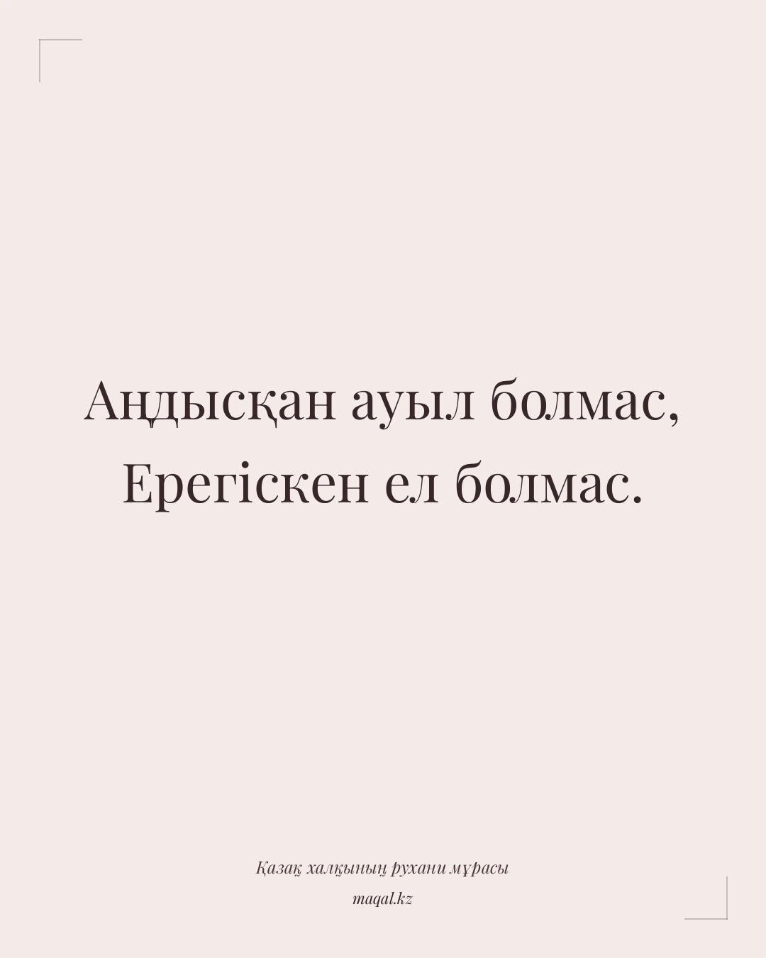 Аңдысқан ауыл болмас, Ерегіскен ел болмас. — қазақша мақал