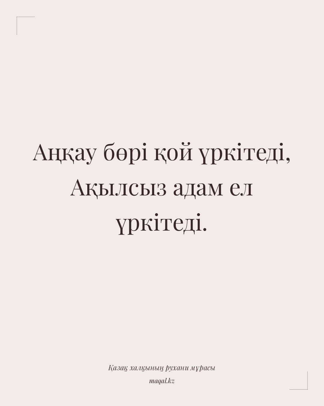 Аңқау бөрі қой үркітеді, Ақылсыз адам ел үркітеді. — қазақша мақал