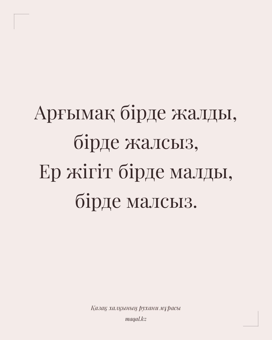 Арғымақ бірде жалды, бірде жалсыз, Ер жігіт бірде малды, бірде малсыз. — қазақша мақал