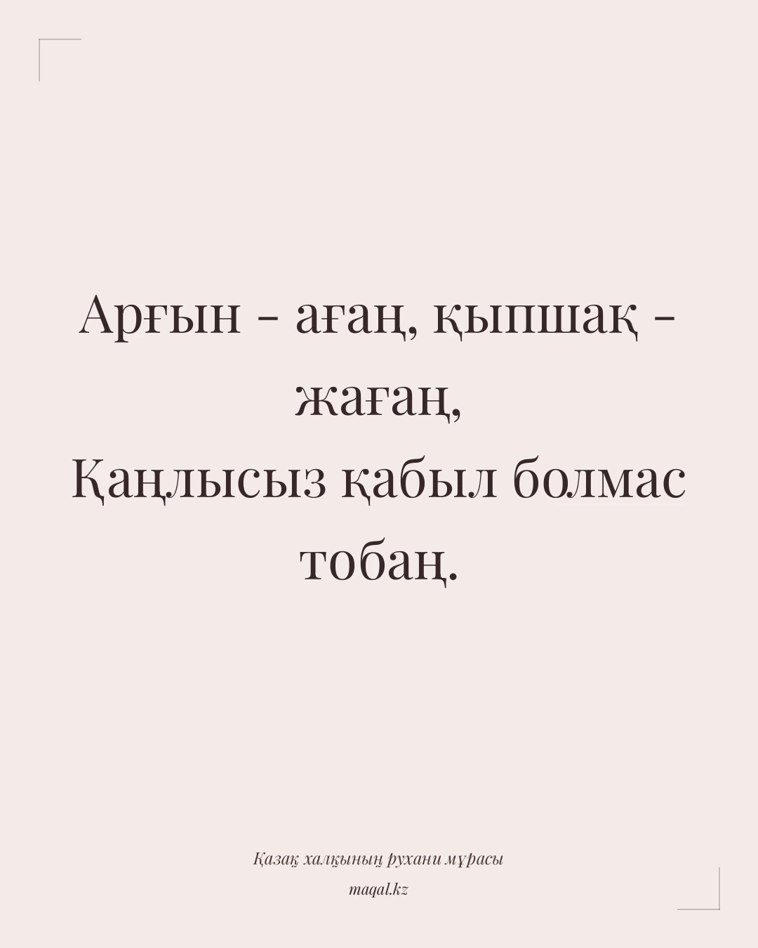 Арғын - ағаң, қыпшақ - жағаң, Қаңлысыз қабыл болмас тобаң. — қазақша мақал