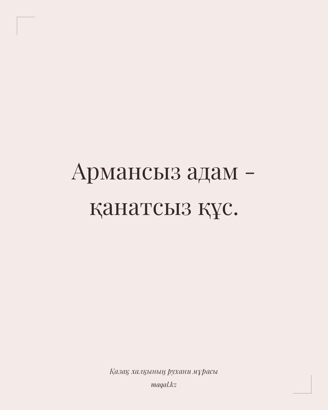 Армансыз адам - қанатсыз құс. — қазақша мақал