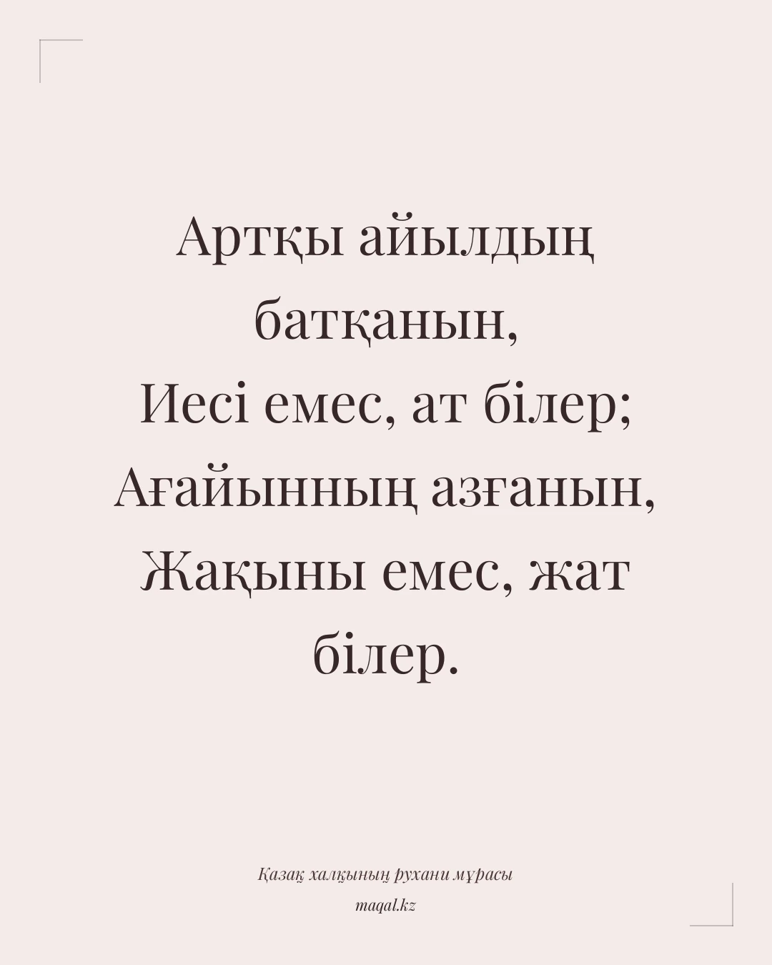 Артқы айылдың батқанын, Иесі емес, ат білер; Ағайынның азғанын, Жақыны емес, жат білер. — қазақша мақал