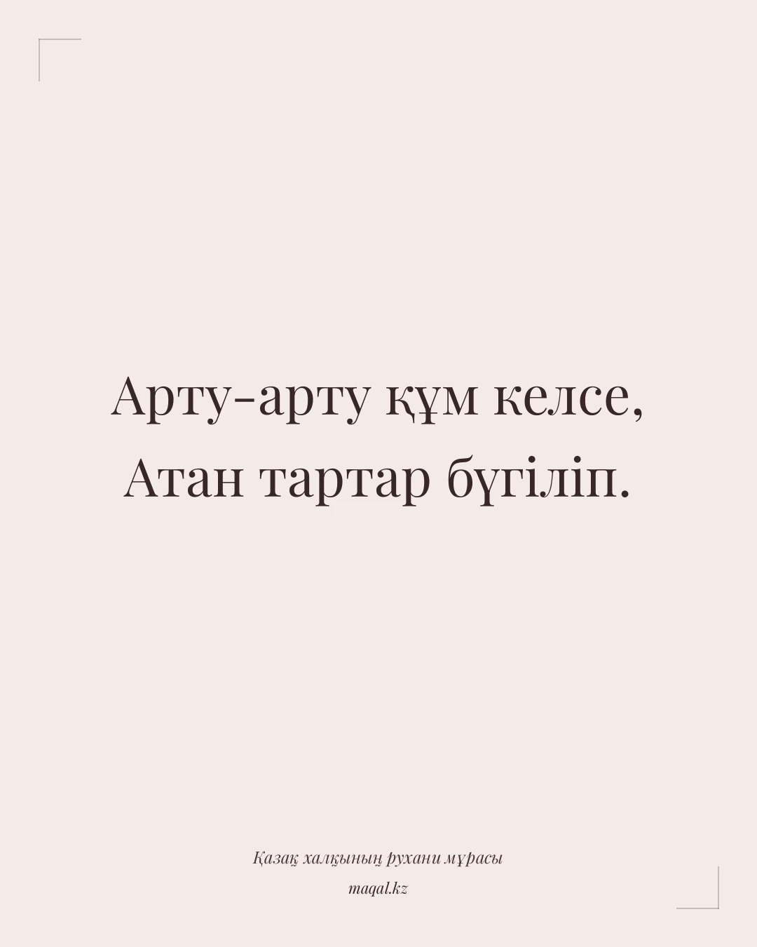 Арту-арту құм келсе, Атан тартар бүгіліп. — қазақша мақал