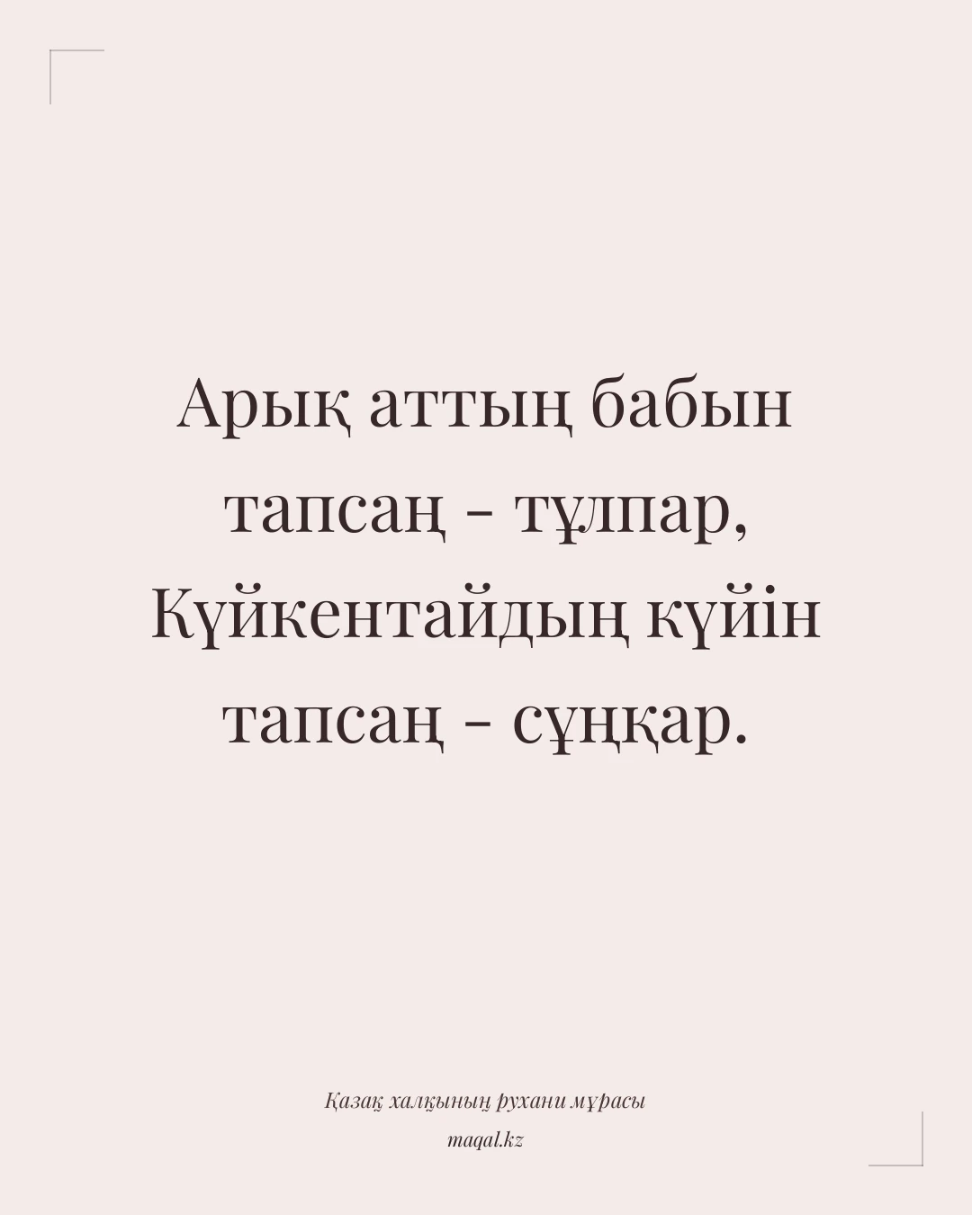Арық аттың бабын тапсаң - тұлпар, Күйкентайдың күйін тапсаң - сұңқар. — қазақша мақал