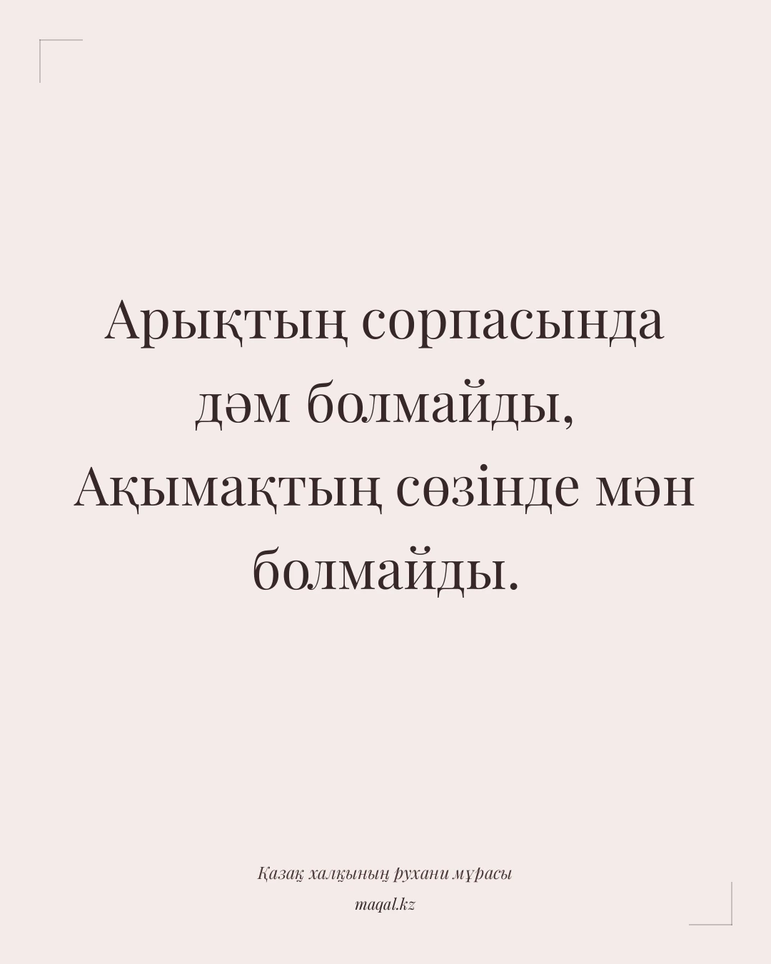Арықтың сорпасында дәм болмайды, Ақымақтың сөзінде мән болмайды. — қазақша мақал
