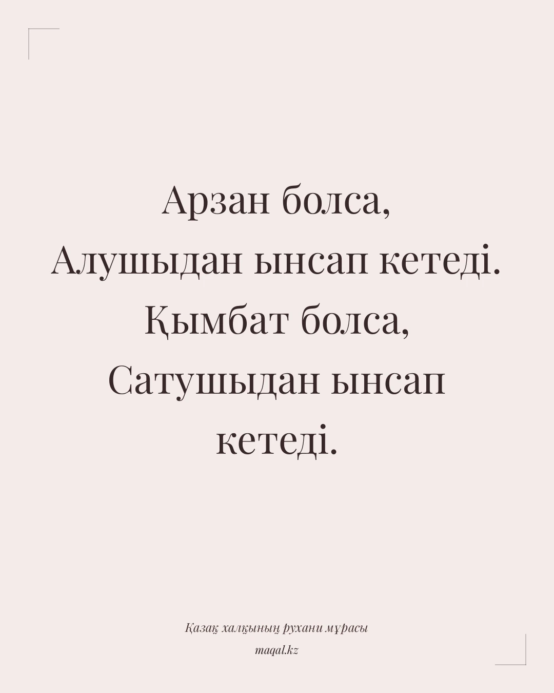 Арзан болса, Алушыдан ынсап кетеді. Қымбат болса, Сатушыдан ынсап кетеді. — қазақша мақал