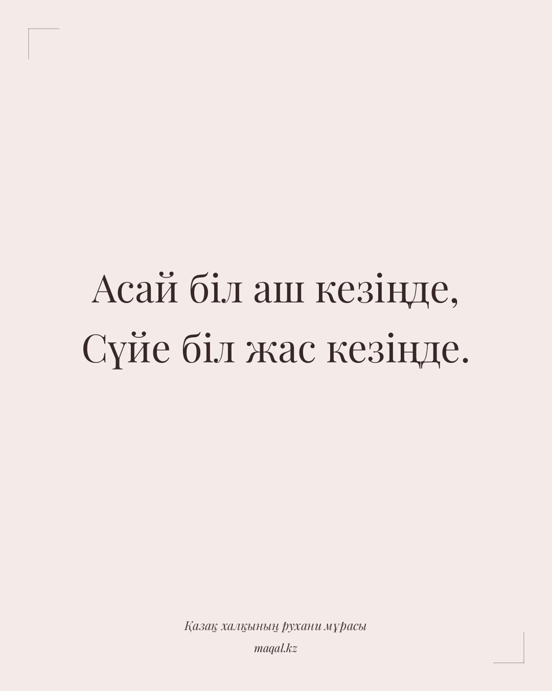 Асай біл аш кезіңде, Сүйе біл жас кезіңде. — қазақша мақал