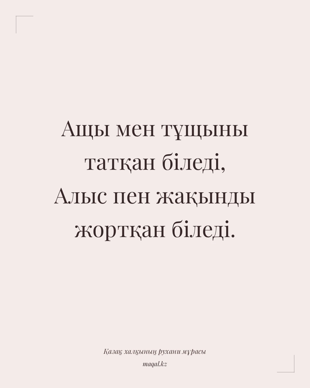 Ащы мен тұщыны татқан біледі, Алыс пен жақынды жортқан біледі. — қазақша мақал