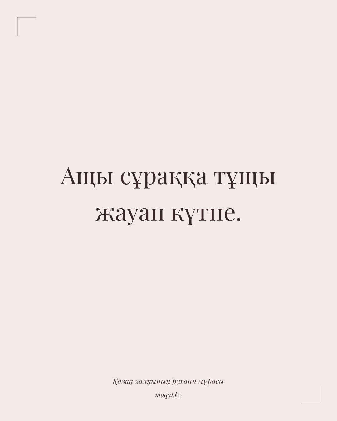 Ащы сұраққа тұщы жауап күтпе. — қазақша мақал