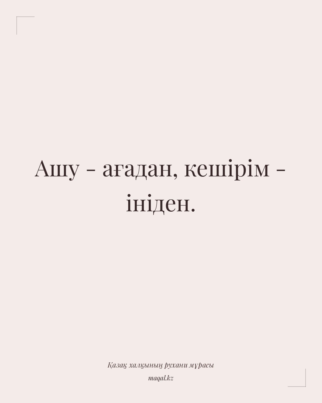 Ашу - ағадан, кешірім - ініден. — қазақша мақал