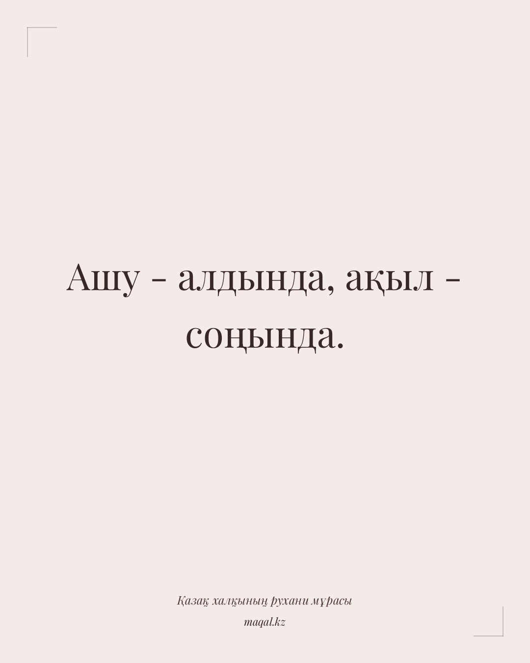 Ашу - алдында, ақыл - соңында. — қазақша мақал
