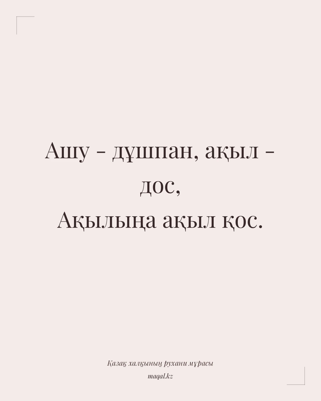 Ашу - дұшпан, ақыл - дос, Ақылыңа ақыл қос. — қазақша мақал