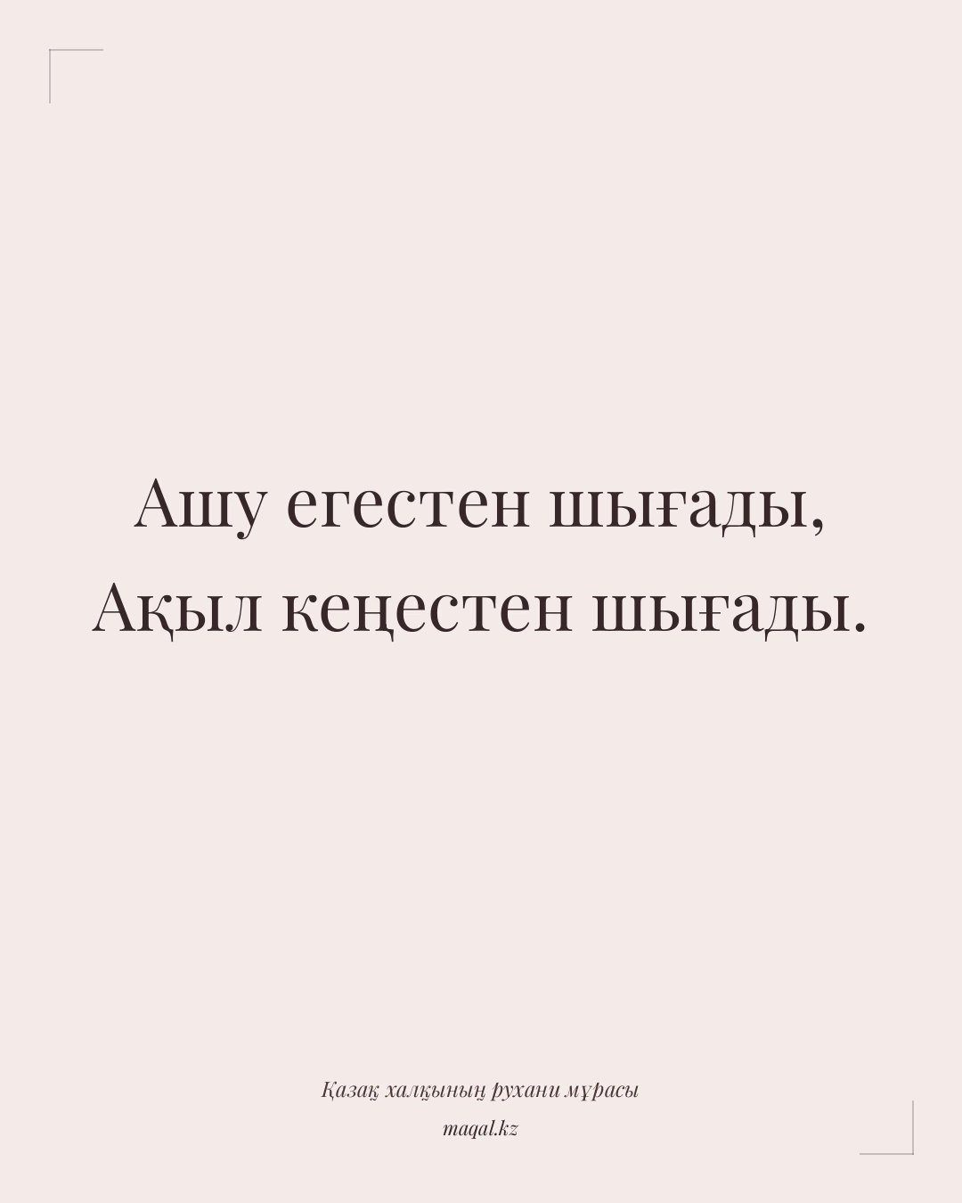 Ашу егестен шығады, Ақыл кеңестен шығады. — қазақша мақал