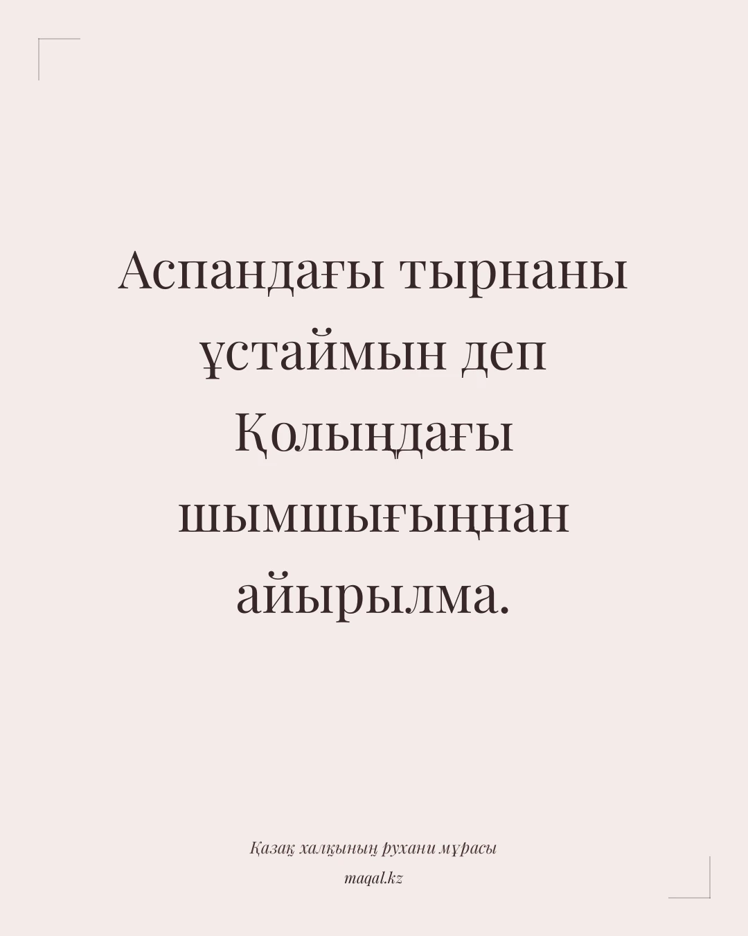 Аспандағы тырнаны ұстаймын деп Қолыңдағы шымшығыңнан айырылма. — қазақша мақал