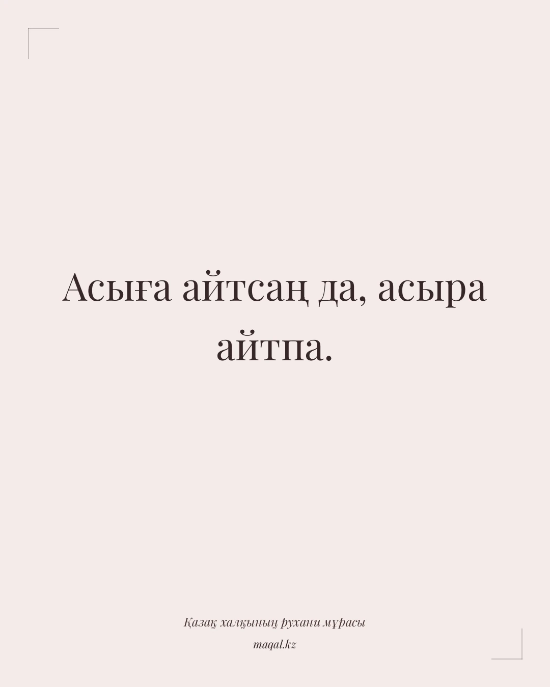 Асыға айтсаң да, асыра айтпа. — қазақша мақал